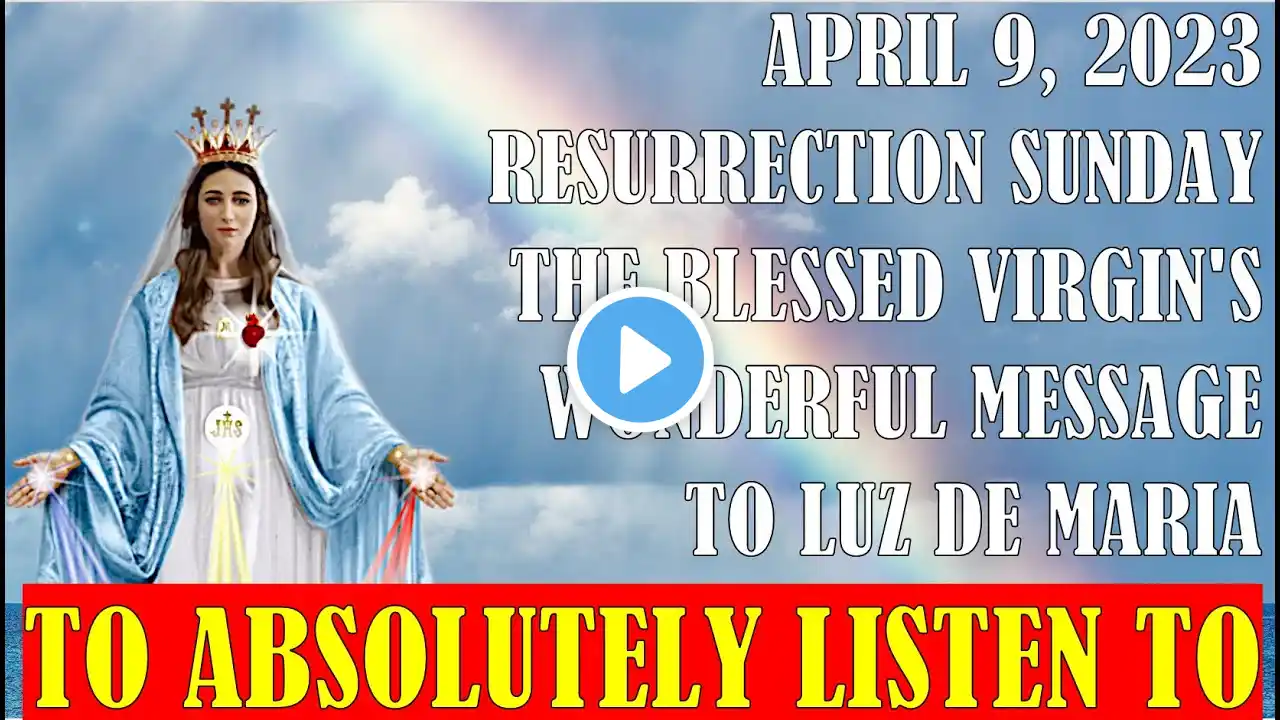 April 9, 2023 Resurrection Sunday, The Our Lady's Message to Luz De Maria to Absolutely Listen To