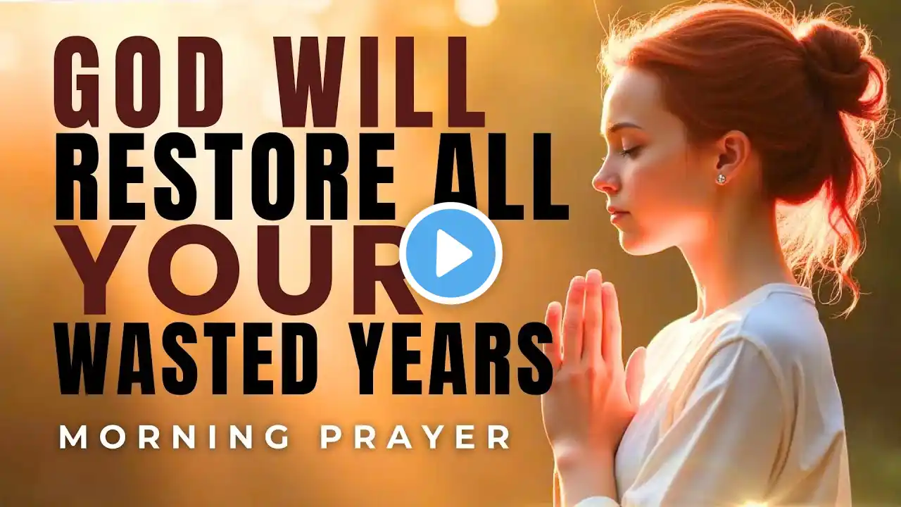 STOP WORRYING! GOD Will Restore Your Wasted Years | Morning Prayer