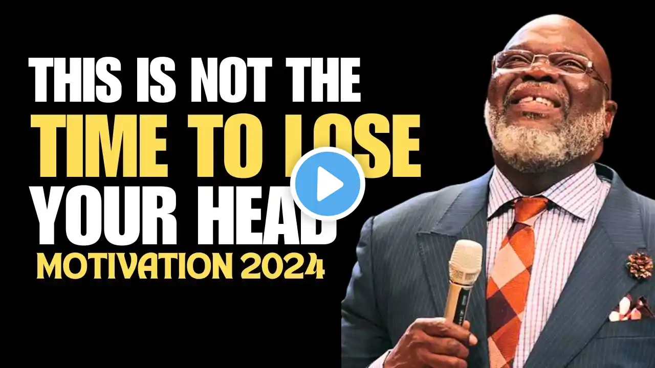 THIS IS NOT THE TIME TO LOSE YOUR HEAD | TD Jakes | Best Sermon Speeches 2024