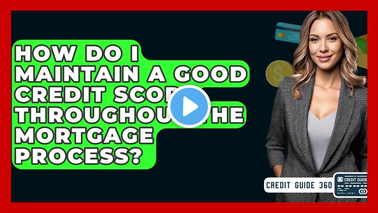 How Do I Maintain A Good Credit Score Throughout The Mortgage Process? - CreditGuide360.com