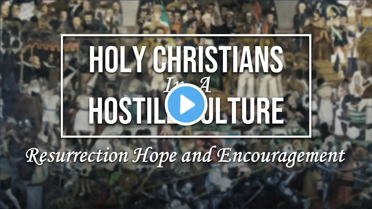 Holy Christians in a Hostile Culture // Resurrection Hope & Encouragement