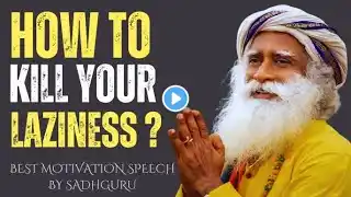 Kill Your Laziness – Transform Your Life with These Powerful Habits! sadhguru powerful speech