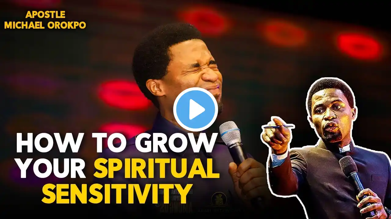 HOW TO GROW YOUR SPIRITUAL SENSITIVITY BY APOSTLE MICHAEL OROKPO