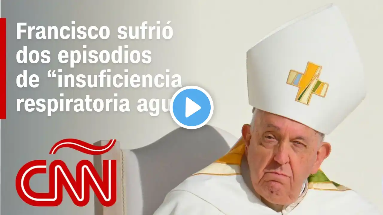 El papa Francisco sufrió dos episodios de “insuficiencia respiratoria aguda”, dice el Vaticano