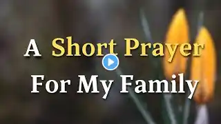 A Short Prayer For My Family - Dear Heavenly Father, As I bow before Your presence...