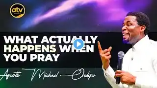 WHAT ACTUALLY HAPPENS WHEN YOU PRAY//APOSTLE MICHAEL OROKPO