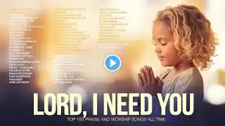 LORD, I Need You ~ Christian Music Worship Songs ~ GOD Presence | Hillsong Playlist ~ Deep worship