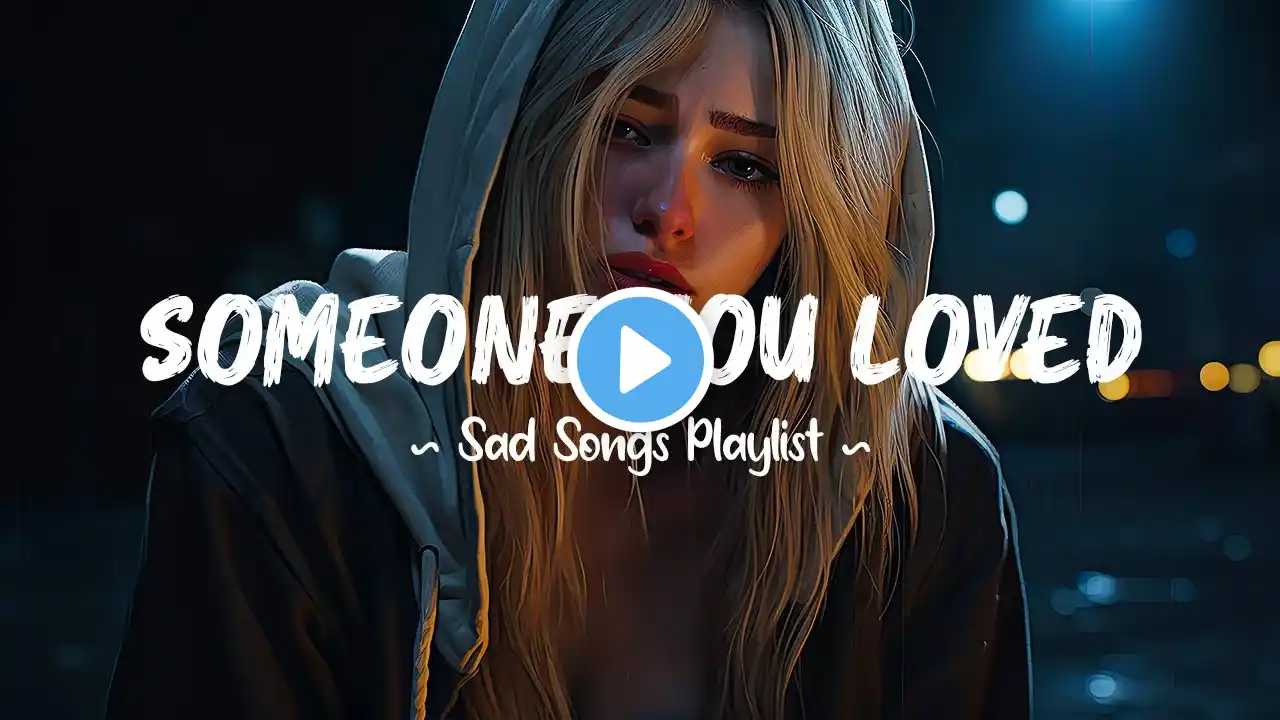 Someone You Loved 😥 Sad songs playlist that will make you cry ~ Depressing songs for broken hearts