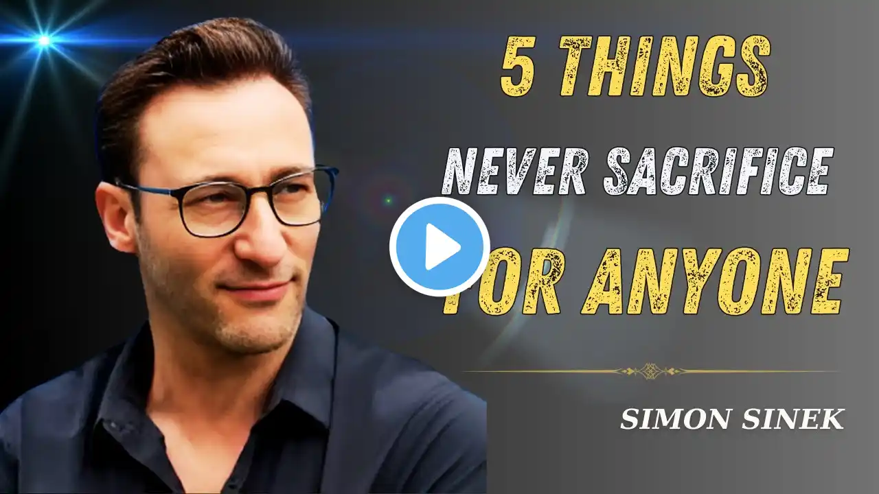 5 THINGS NEVER SACRIFICE FOR ANYONE - Best Motivational Speech inspired by Simon Sinek