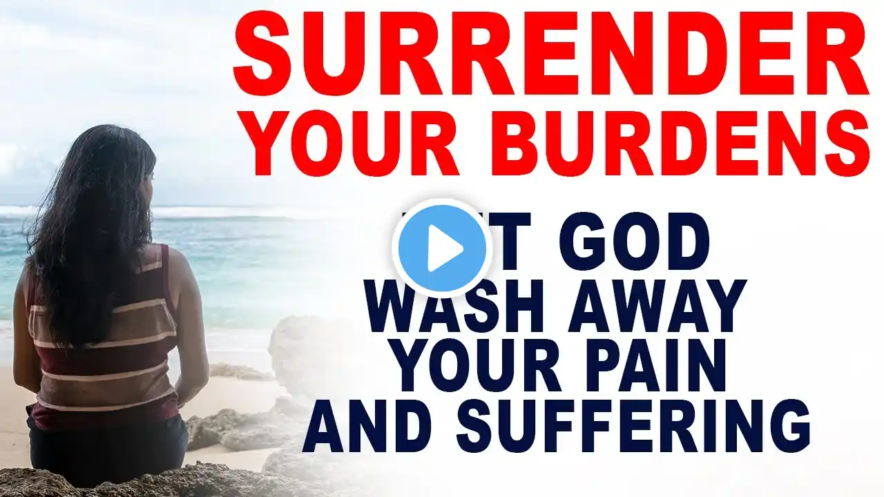 Surrender All Your Burdens to God. Let Him Heal You and Wash Away Your Pain and Suffering