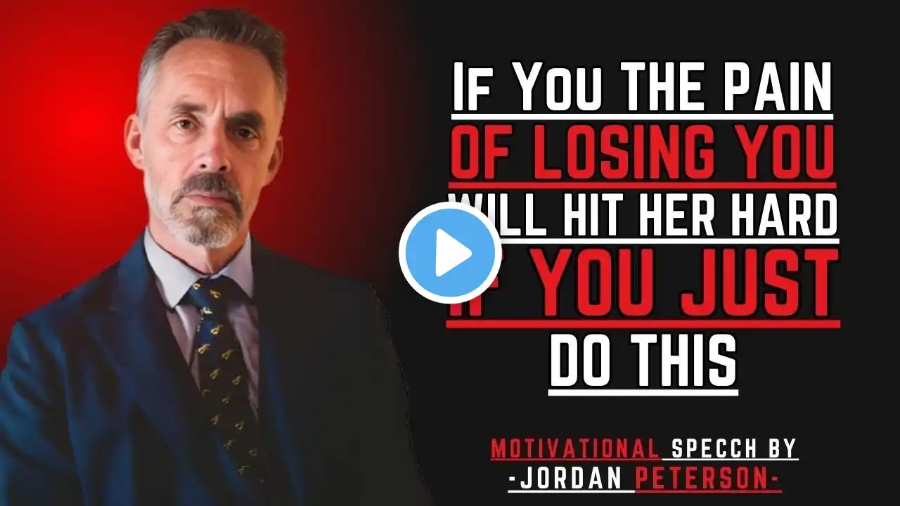 The Pain Of Losing You Will Hit Her Hard...If You Just Do This | Jordan Peterson Motivation Speech