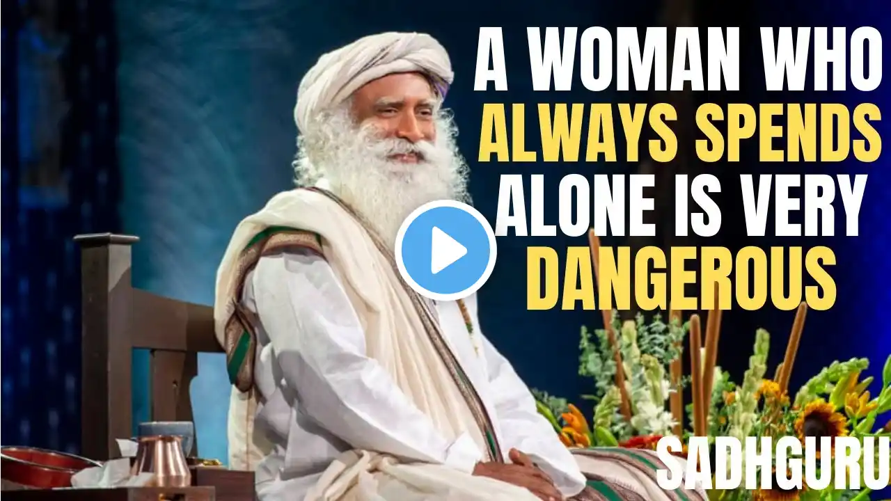 A WOMAN WHO ALWAYS SPENDS TIME ALONE IS VERY DANGEROUS [ BEST MOTIVATION SPEECH BY SADHGURU ]