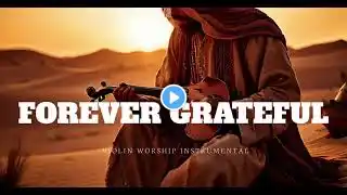 FOREVER GRATEFUL/PROPHETIC VIOLIN WORSHIP INSTRUMENTAL/BACKGROUND PRAYER MUSIC