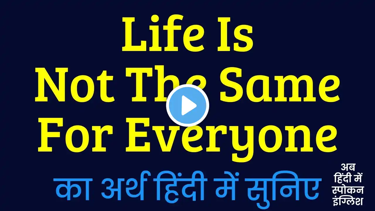 Life Is Not The Same For Everyone Meaning In Hindi ?