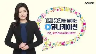 나의 가치를 높이는 커뮤니케이션_02강. 좋은 커뮤니케이션이란?