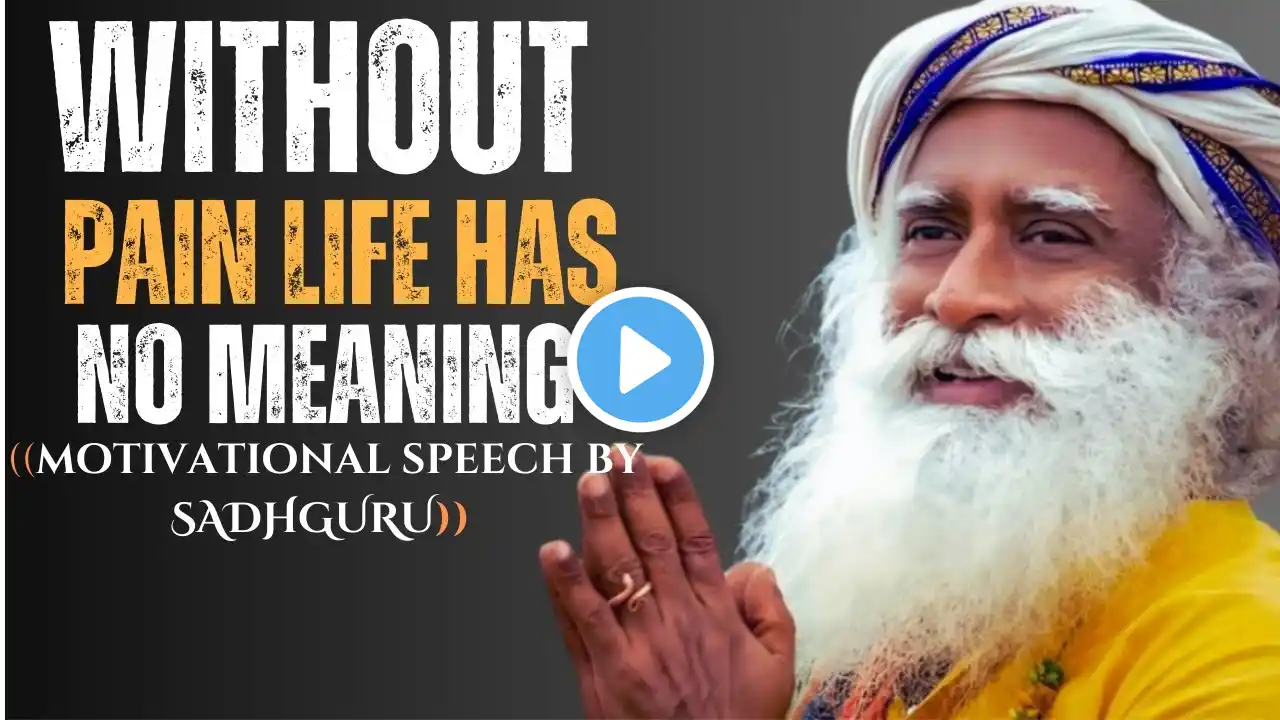 WITHOUT PAIN, LIFE HAS NO MEANING | THE BEST MOTIVATIONAL SPEECH INSPIRED BY SADHGURU