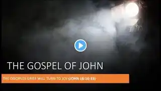 John 16: 16-33 - The Disciples Grief Will Turn To Joy