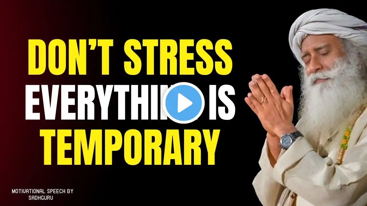 DON'T STRESS, EVERYTHING IS TEMPORARY | BEST MOTIVATIONAL SPEECH SADHGURU