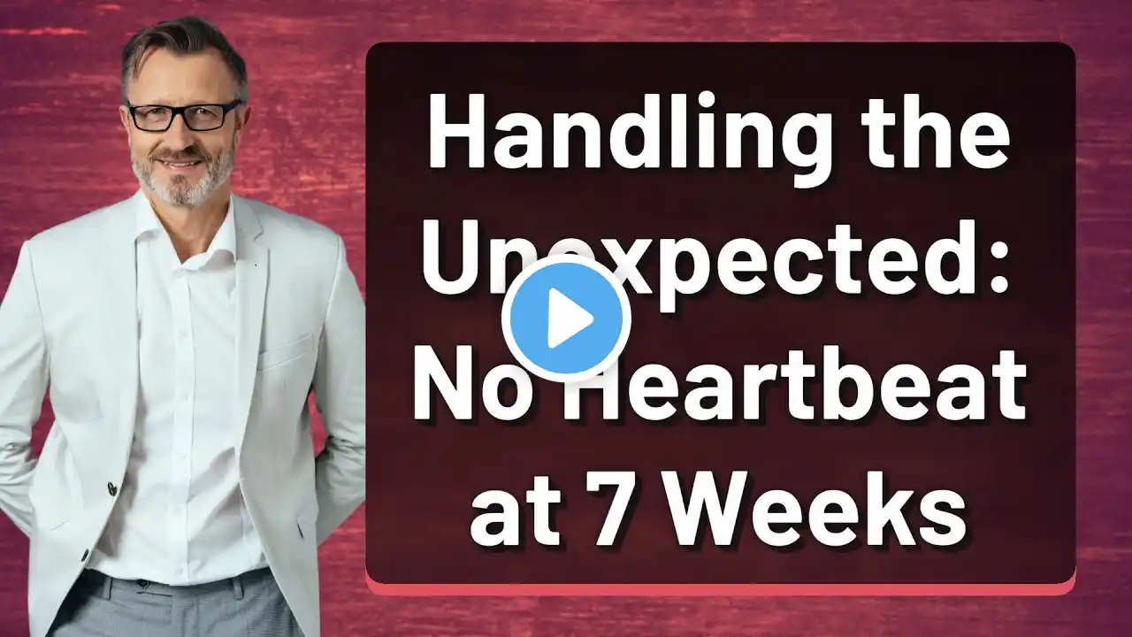 Handling the Unexpected: No Heartbeat at 7 Weeks