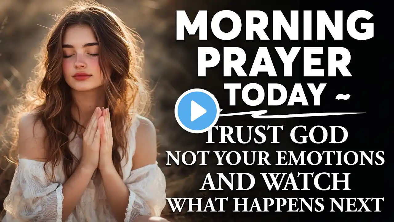 MORNING PRAYER TODAY 🙏 Trust God Not Your Emotions And Watch What Happens Next