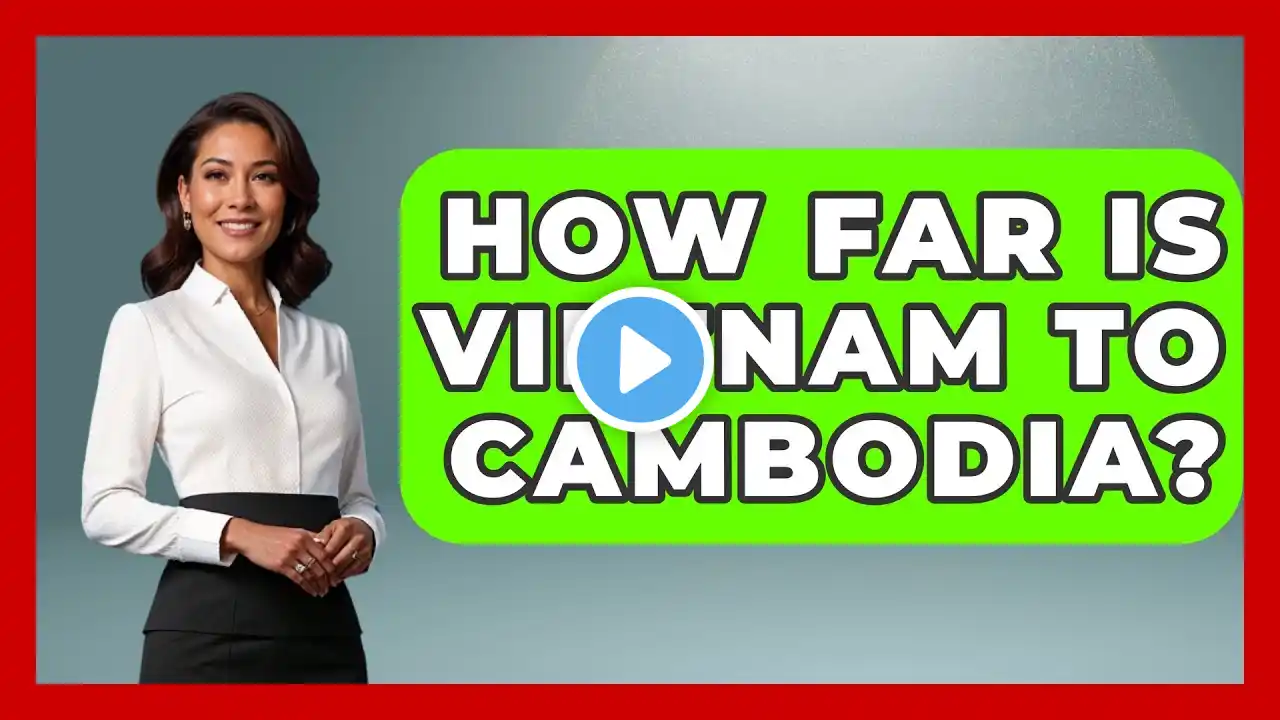 How Far Is Vietnam To Cambodia? - Exploring Southeast Asia