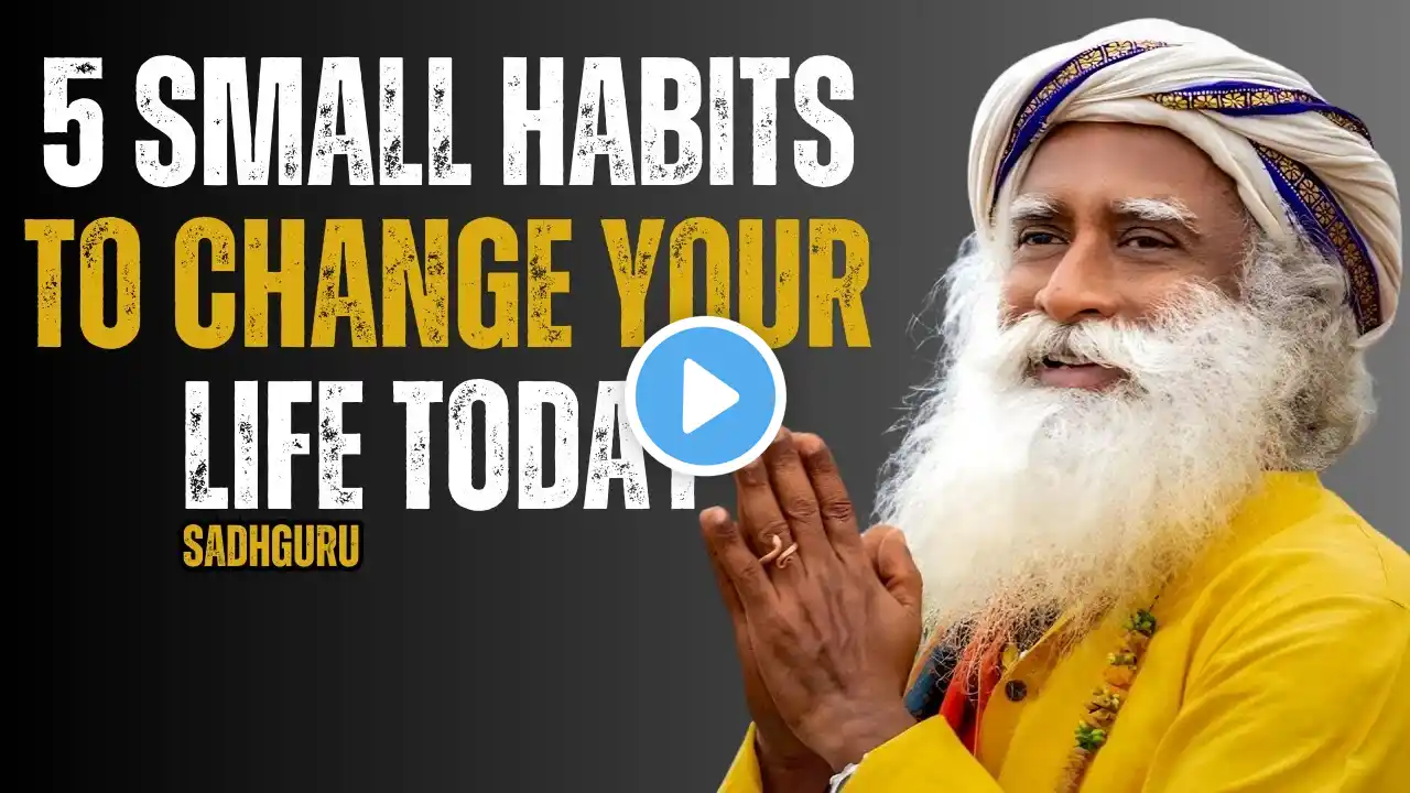 5 Small Habits to Change Your Life TODAY | Sadhguru