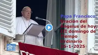 Papa Francisco - Oración del Ángelus de hoy, III domingo de Tiempo Ordinario, 26-1-2025