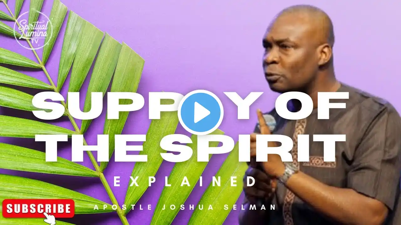 THE SUPPLY OF THE SPIRIT EXPLAINED I APOSTLE JOSHUA SELMAN