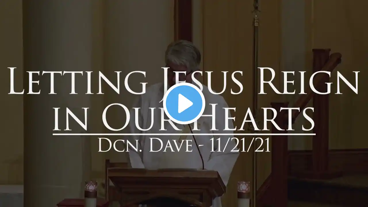 Letting Jesus Reign in our Hearts - Sunday Snippet, Dcn. Dave - 11/21/21