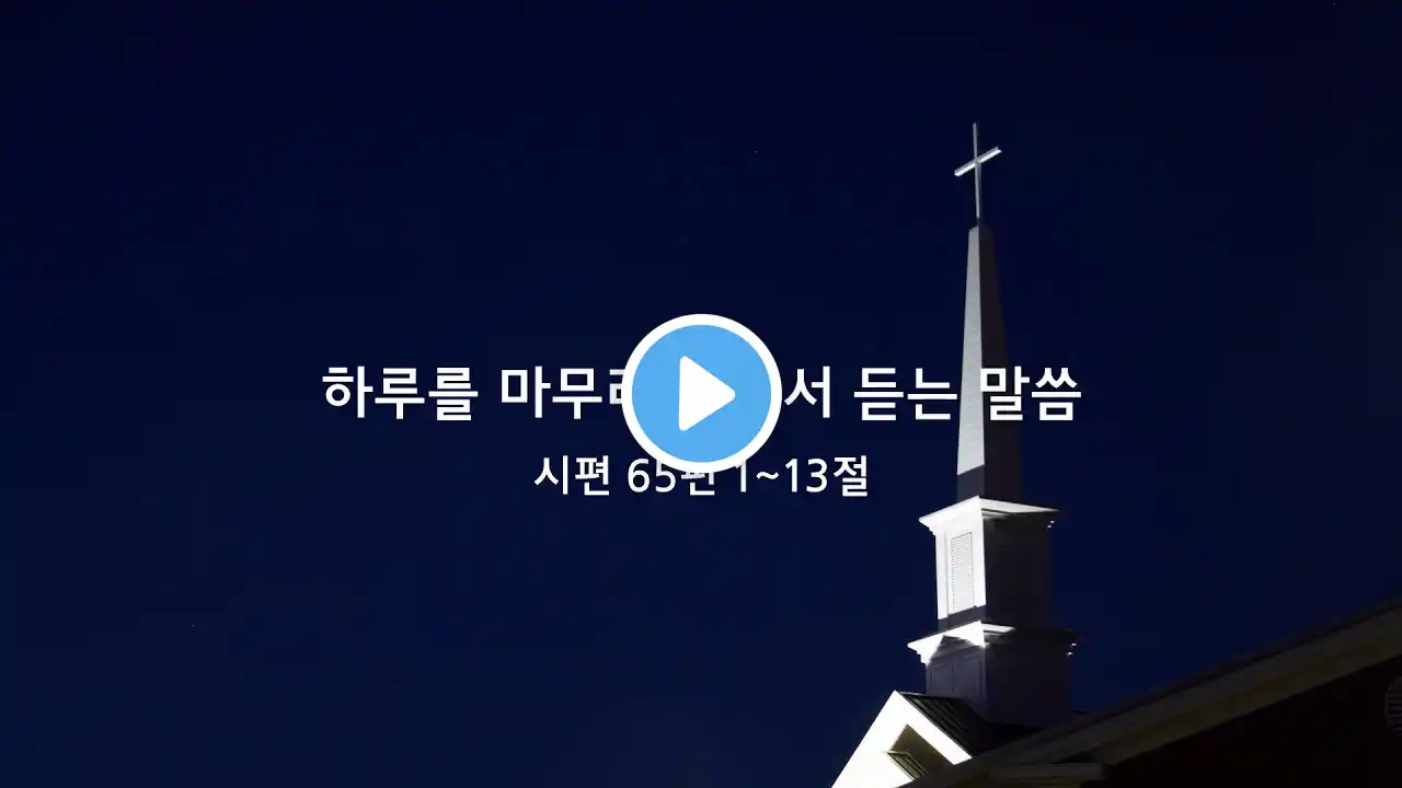 하루를 마무리 하면서 듣는 말씀(시편 65편 1~13절)