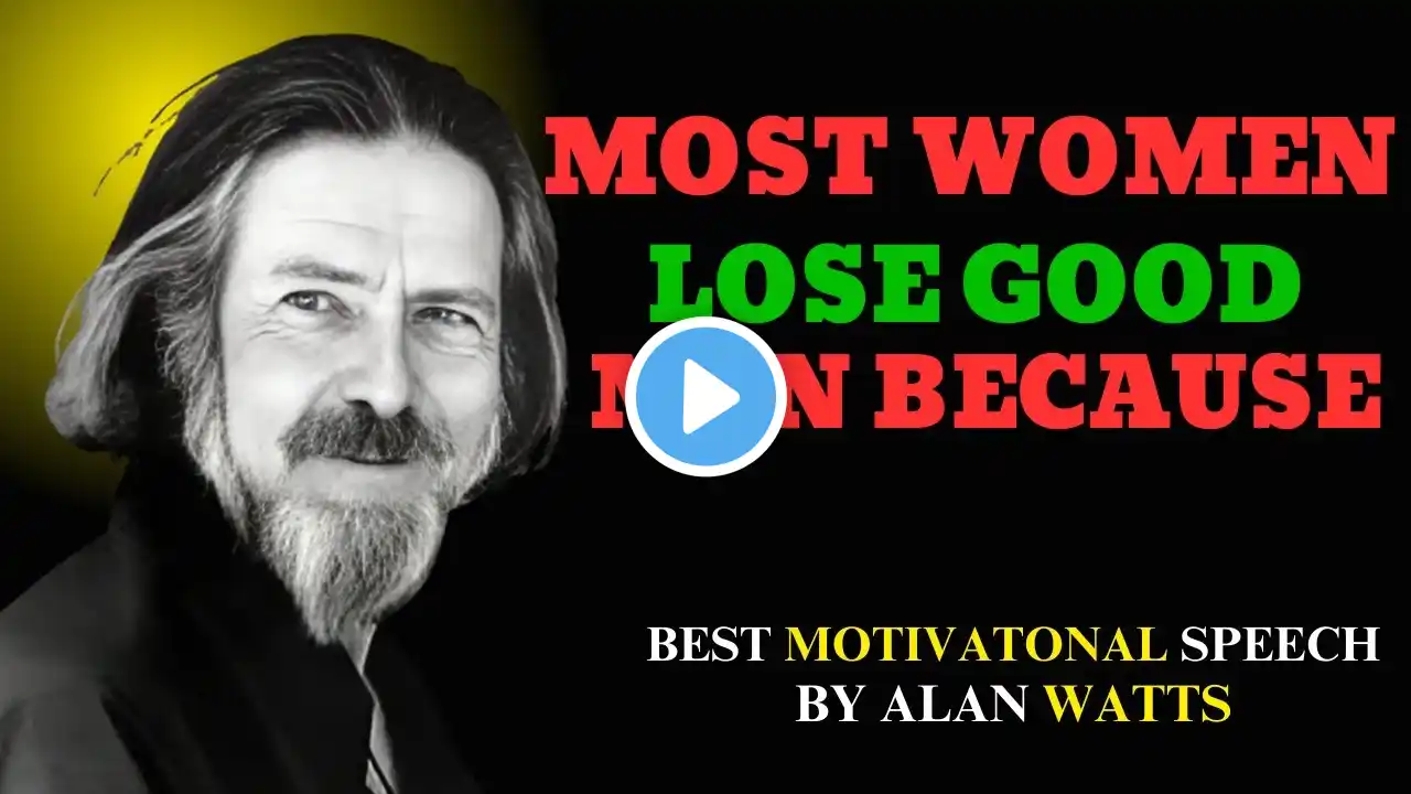 MOST WOMEN LOSE GOOD MEN BECAUSE|BEST POWERFULL MOTIVATIONAL SPEECH ALAN WATTS