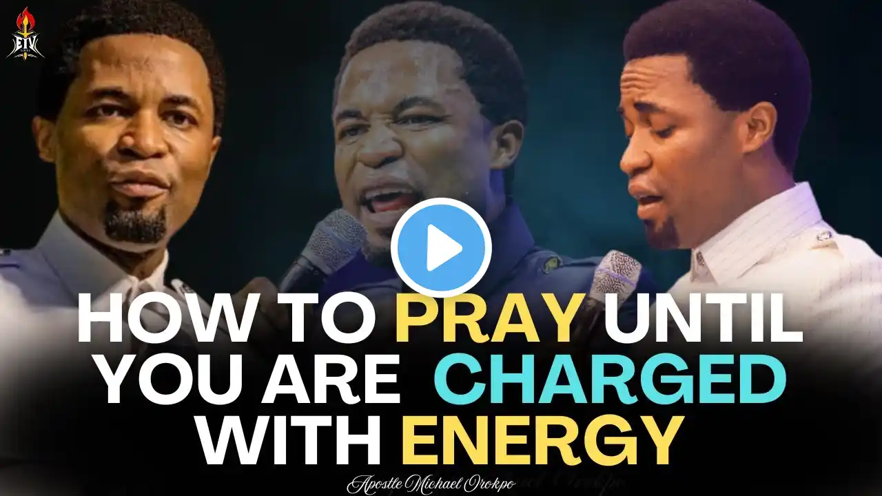 How to Pray Until Your Spirit Man is Charged With Energy - Apostle Michael Orokpo