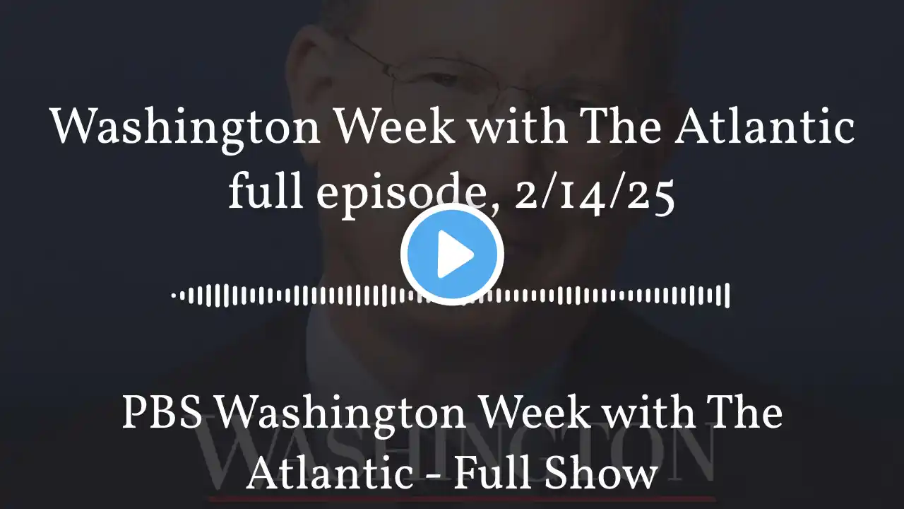 Washington Week with The Atlantic full episode, 2/14/25 | PBS Washington Week with The Atlantic...