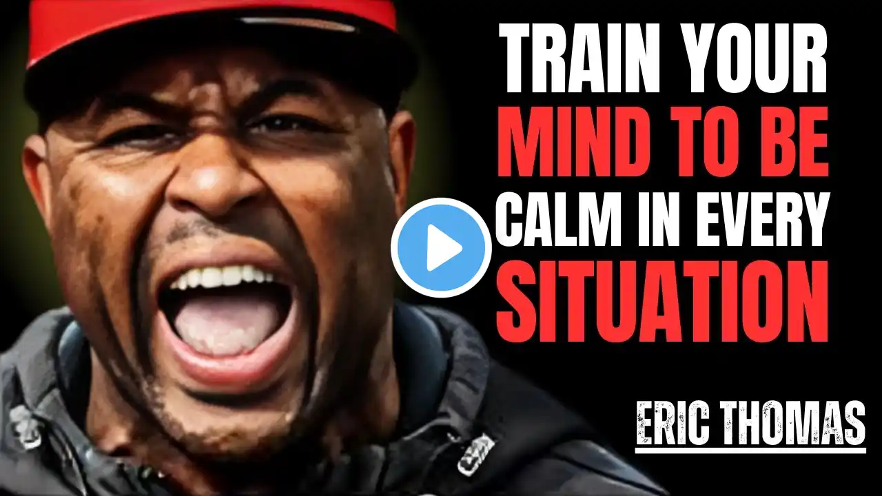 TRAIN YOUR MIND TO BE CALM IN EVERY SITUATION || The Best Powerful Motivational Speech Eric Thomas