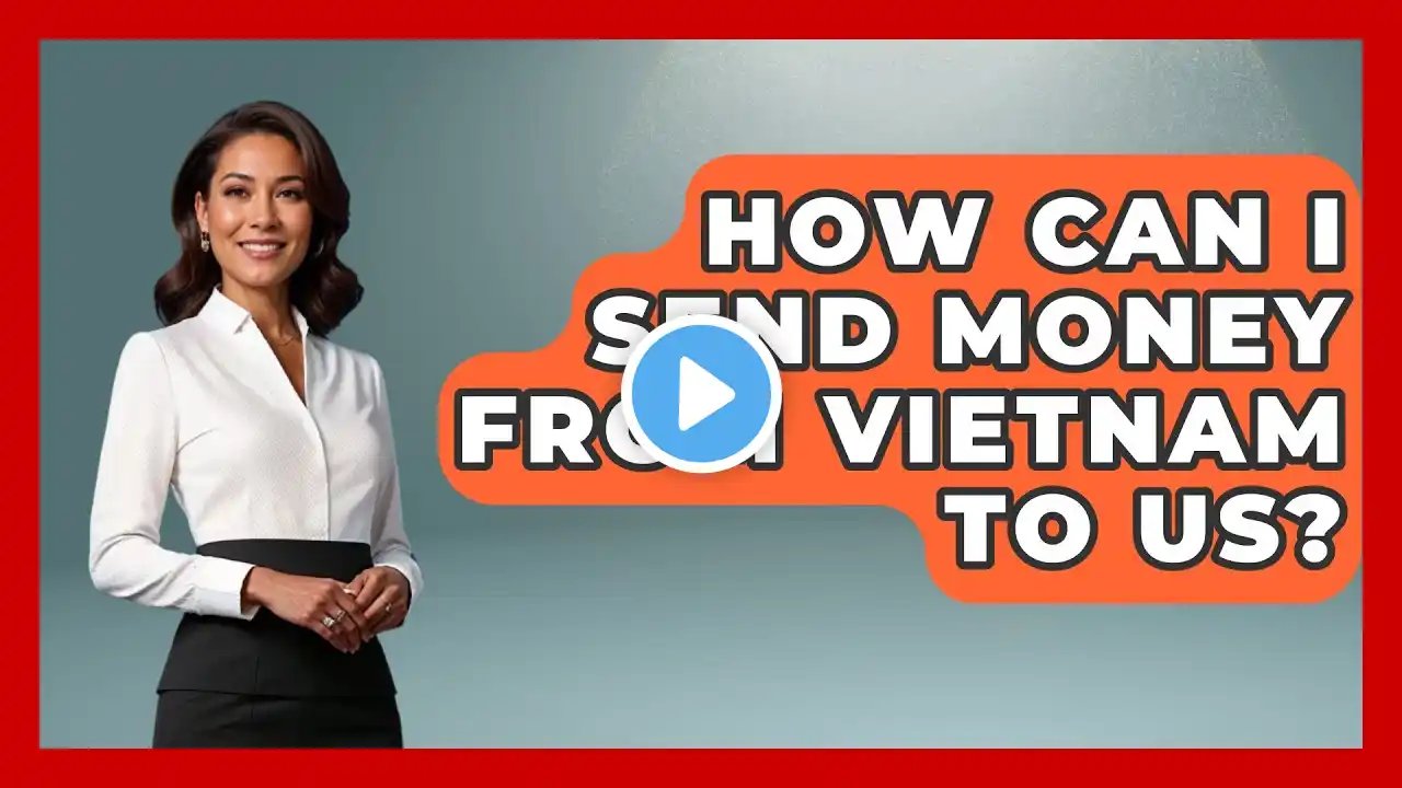 How Can I Send Money From Vietnam To US? - Exploring Southeast Asia