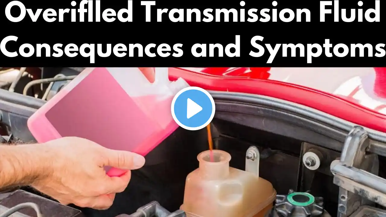 Overfilled transmission fluid Consequences and symptoms