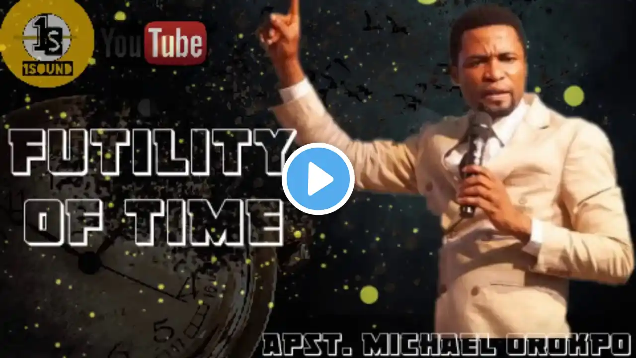 Futility of Time || Apostle Michael Orokpo