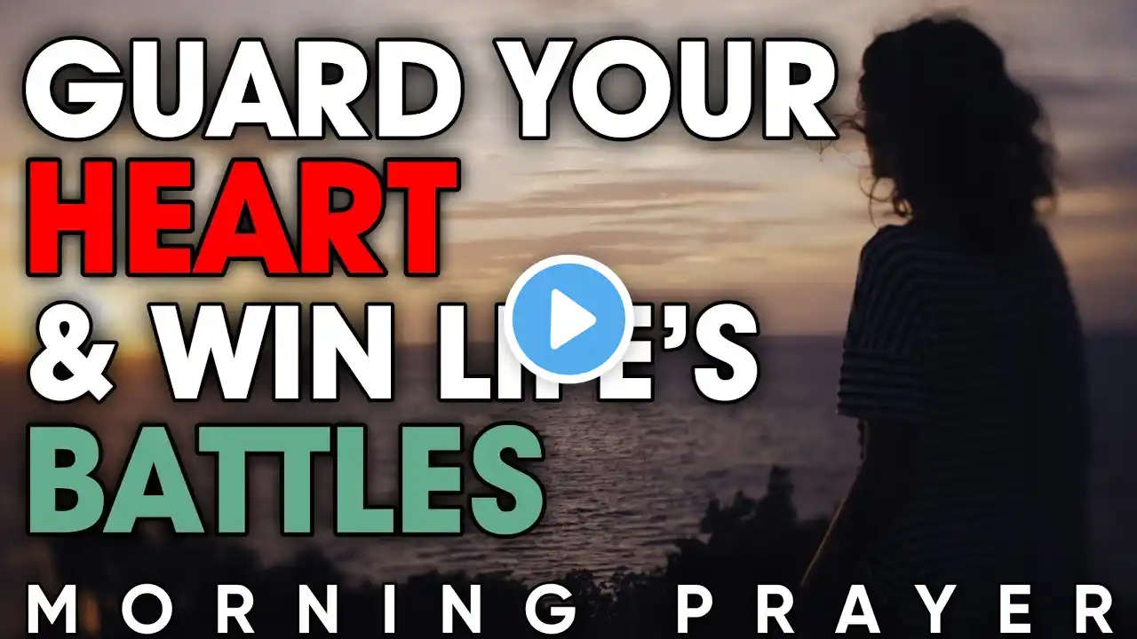 Guard Your Heart & Win Life’s Battles | Powerful Morning Prayer