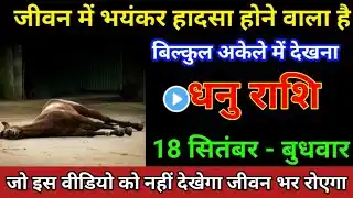 धनु राशि 18 सितंबर 2024 जीवन में भयंकर हादसा होने वालाहै बिल्कुल अकेले में देखना/dhanu Rashi