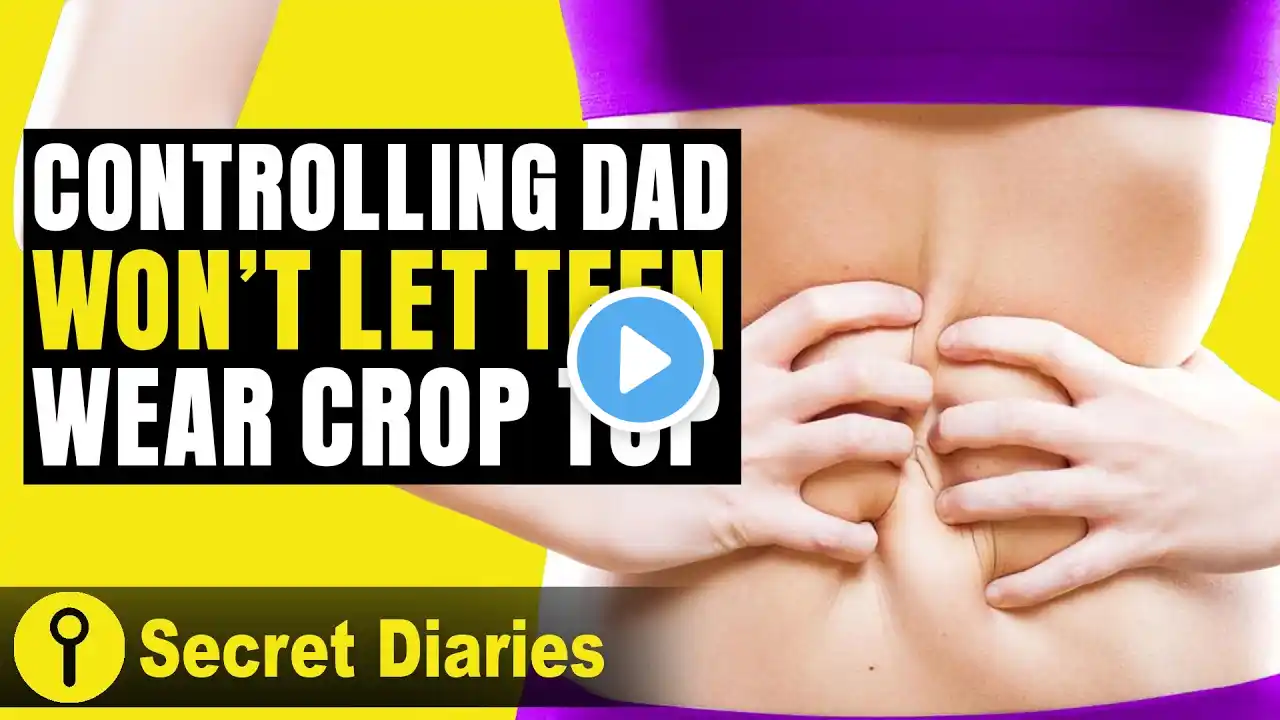 Controlling Dad Won't Let Teen Wear Crop Top! | ‪@SecretDiariesTopVideos‬