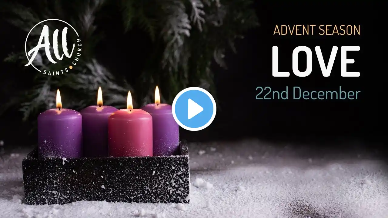 22nd December 2024 - All Saints' Church Sermon Series - Advent 4: Love