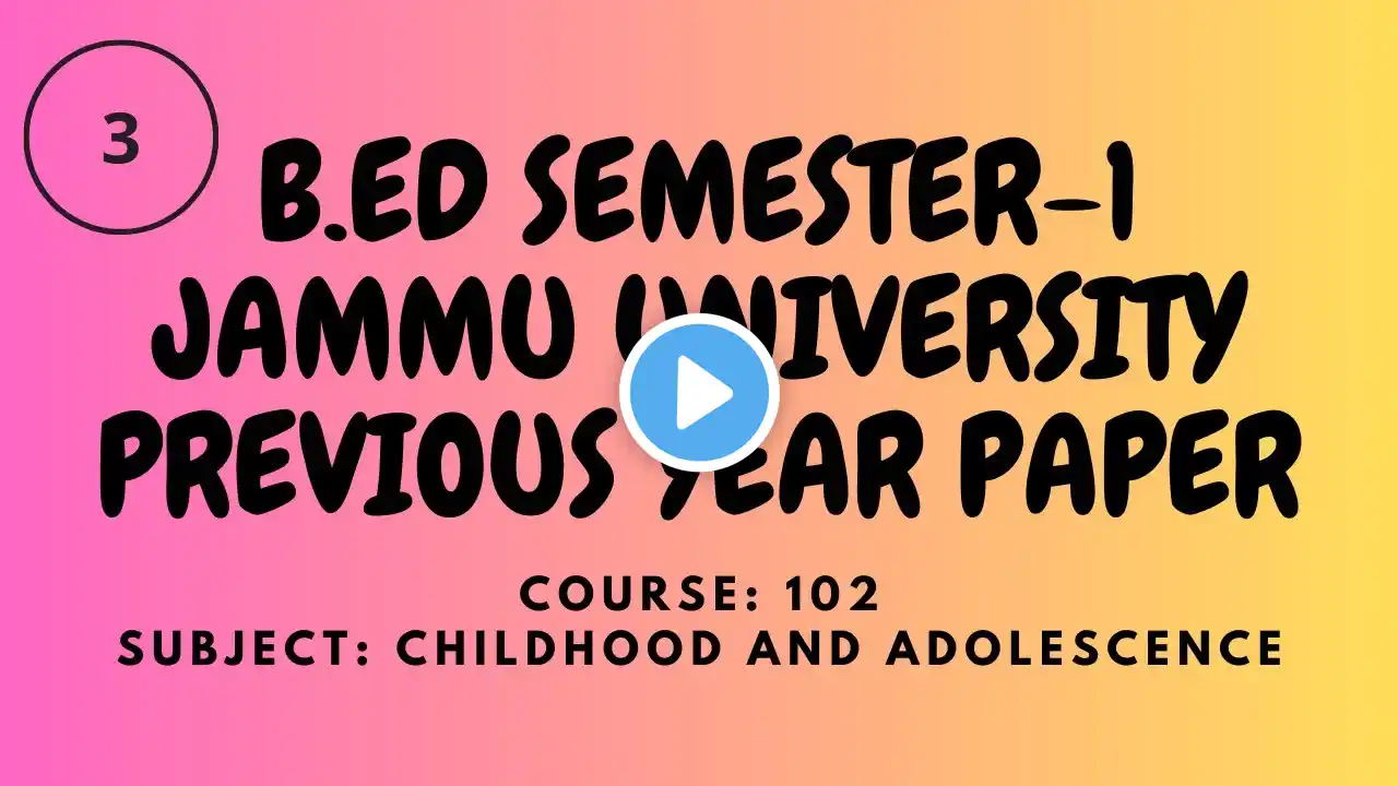 B.ED SEMESTER-1 JAMMU UNIVERSITY PREVIOUS YEAR PAPER (COURSE NO-102 CHILDHOOD AND ADOLESCENCE EDU.)