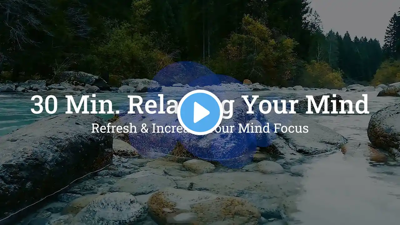 Relaxing Your Mind | Refresh & Increase Your Mind Focus | 30 Minutes
