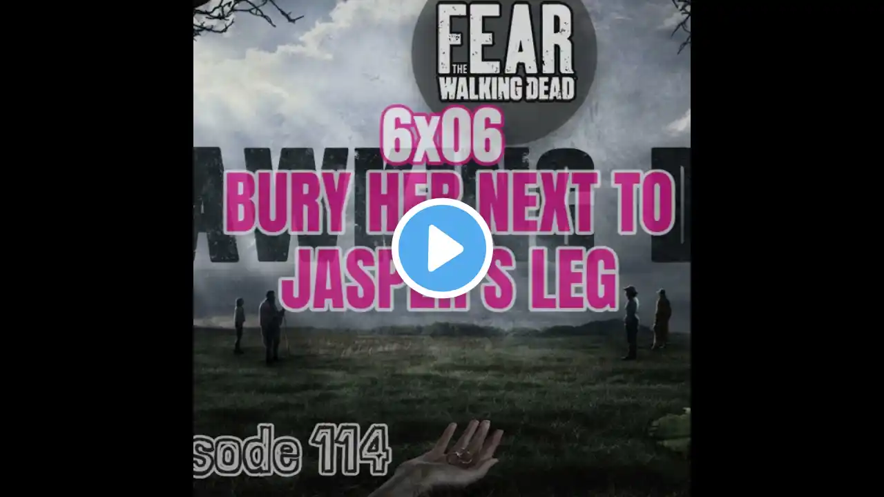 [Episode 114] Fear The Walking Dead | 6x06 | Bury Her Next to Jasper's Leg