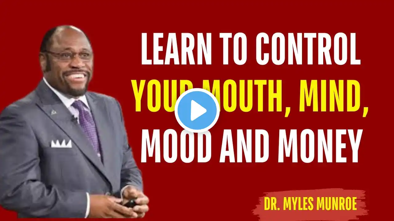 LEARN TO CONTROL YOUR MOUTH, MIND, MOOD, AND MONEY | Best Motivation | Myles Munroe