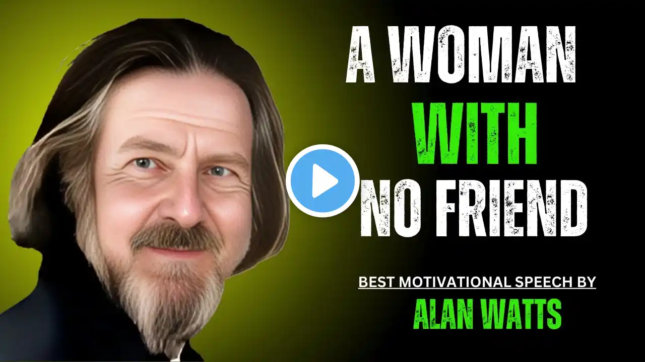 ALAN WATTS: A WOMEN WIITH NO FRIEND | BEST MOTIVATIONAL SPEECH