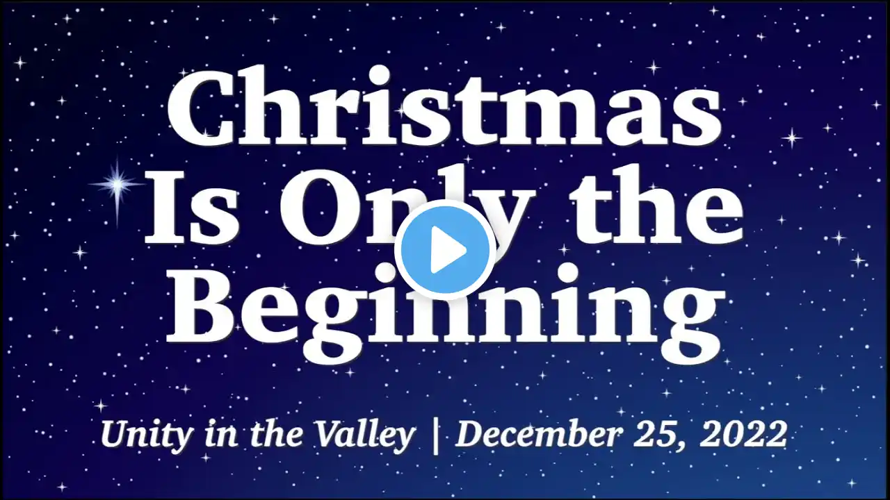 Unity in the Valley - "Christmas Is Only the Beginning" - December 25, 2022