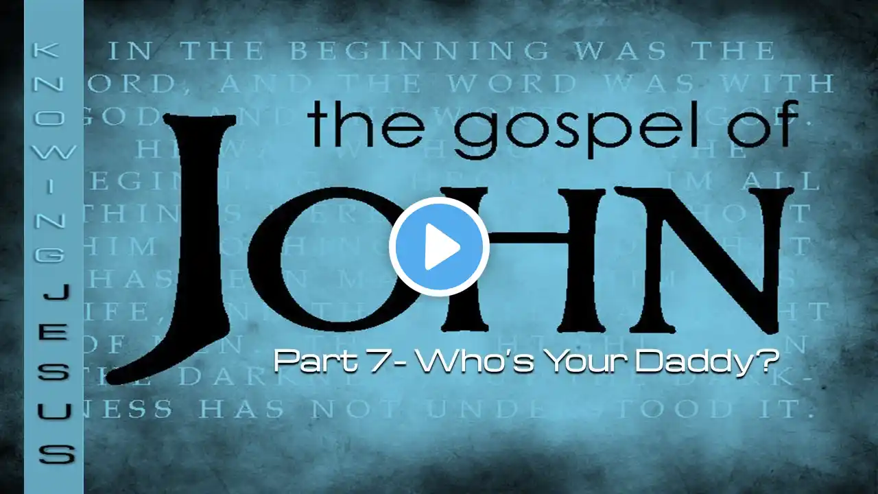 The Gospel of John - Part 7 (Who's Your Daddy?)