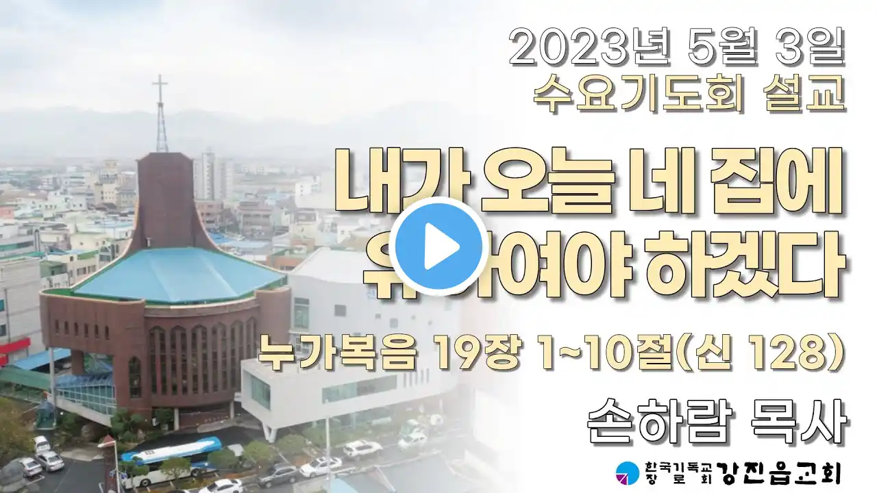 2023년 5월 3일 수요기도회 설교 -"내가 오늘 네 집에 유하여야 하겠다"-손하람 목사[강진읍교회]