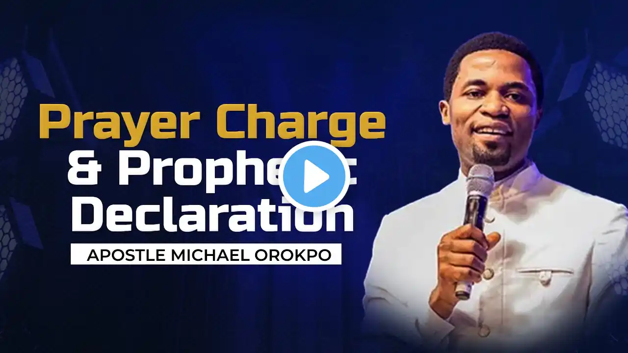 Prayer Charge & Prophetic Declaration by Apostle Michael Orokpo